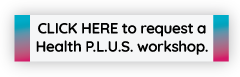 Click Here to request a Health P.L.U.S. Workshop